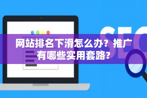 网站排名下滑怎么办？推广有哪些实用套路？